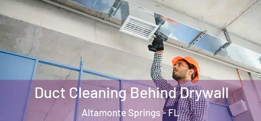 Duct Cleaning Behind Drywall Altamonte Springs - FL