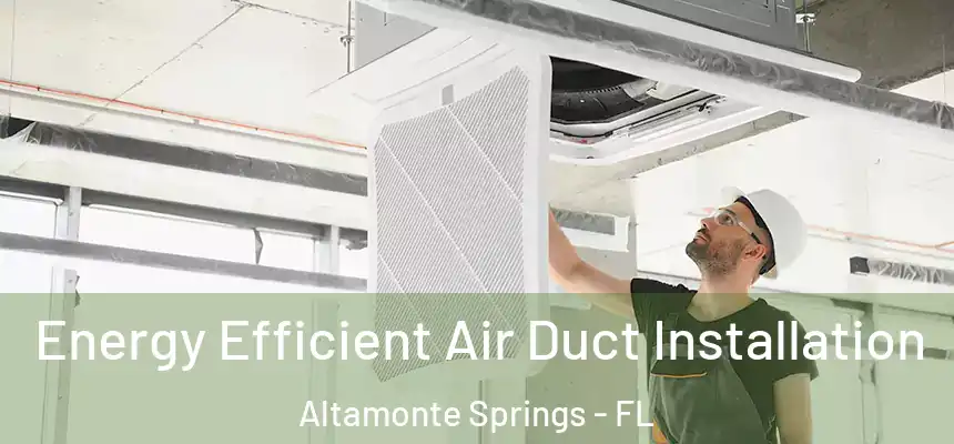 Energy Efficient Air Duct Installation Altamonte Springs - FL