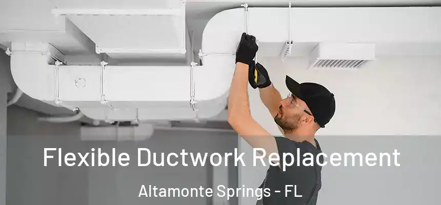 Flexible Ductwork Replacement Altamonte Springs - FL