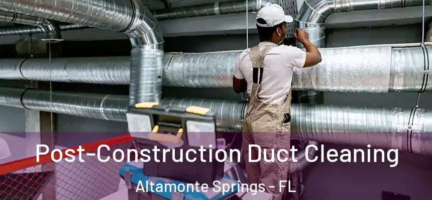 Post-Construction Duct Cleaning Altamonte Springs - FL