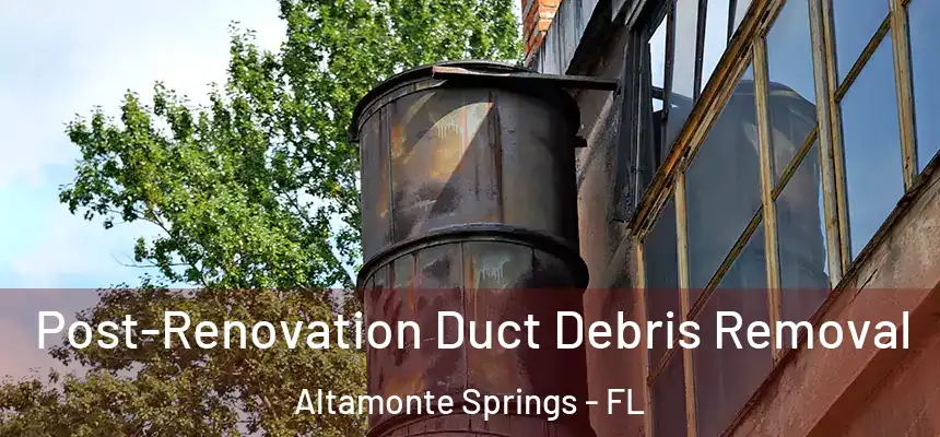 Post-Renovation Duct Debris Removal Altamonte Springs - FL